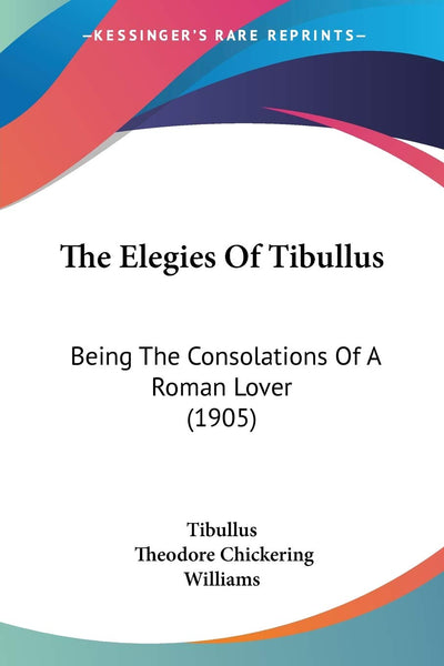 The Elegies Of Tibullus: Being The Consolations Of A Roman Lover (1905)