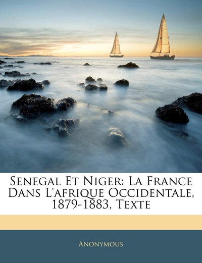 Senegal Et Niger: La France Dans l'Afrique Occidentale, 1879-1883, Texte (French Edition)