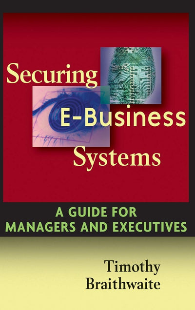 Securing E-Business Systems: A Guide for Managers and Executives