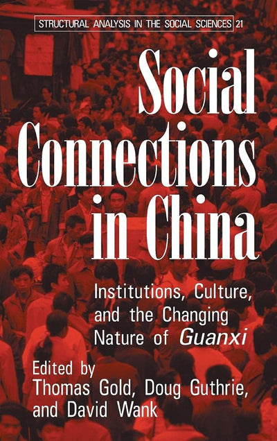 Social Connections in China: Institutions, Culture, and the Changing Nature of Guanxi (Structural Analysis in the Social Sciences, Series Number 21)
