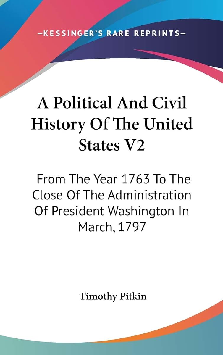 A Political And Civil History Of The United States V2: From The Year 1763 To The Close Of The Administration Of President Washington In March, 1797
