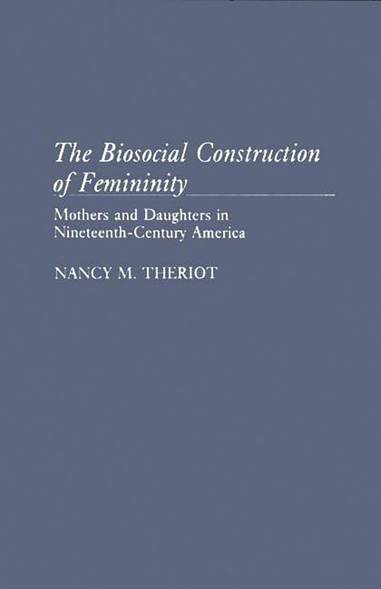 The Biosocial Construction of Femininity: Mothers and Daughters in Nineteenth-Century America (Contributions in Women's Studies)