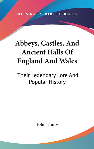 Abbeys, Castles, And Ancient Halls Of England And Wales: Their Legendary Lore And Popular History