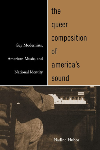 The Queer Composition of America's Sound: Gay Modernists, American Music, and National Identity