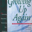 Growing Up Again: Parenting Ourselves, Parenting Our Childre