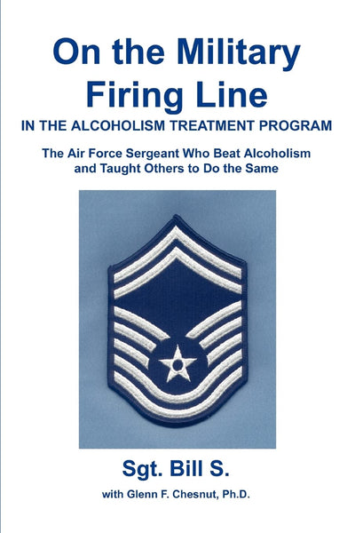 On the Military Firing Line in the Alcoholism Treatment Program: The Air Force Sergeant Who Beat Alcoholism and Taught Others to Do the Same