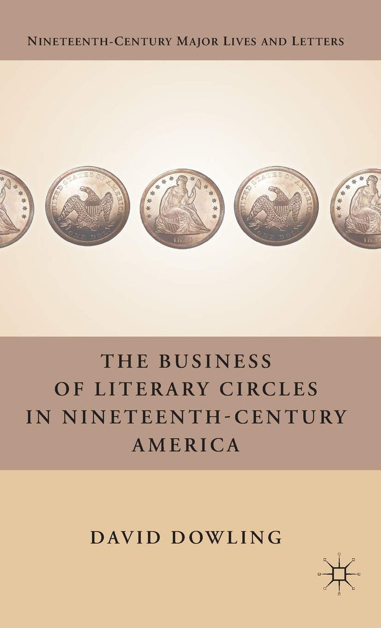 The Business of Literary Circles in Nineteenth-Century America (Nineteenth-Century Major Lives and Letters)