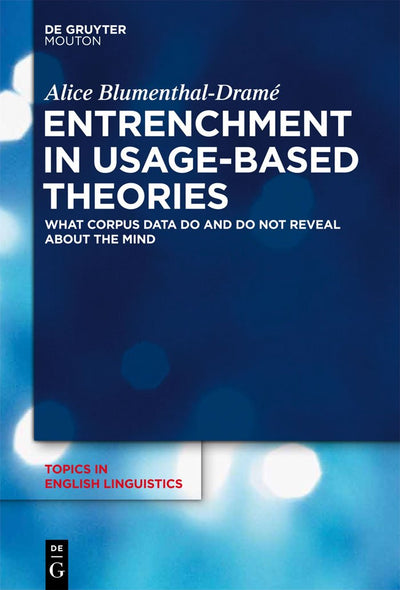 Entrenchment in Usage-Based Theories: What Corpus Data Do and Do Not Reveal About The Mind (Topics in English Linguistics [TiEL], 83)