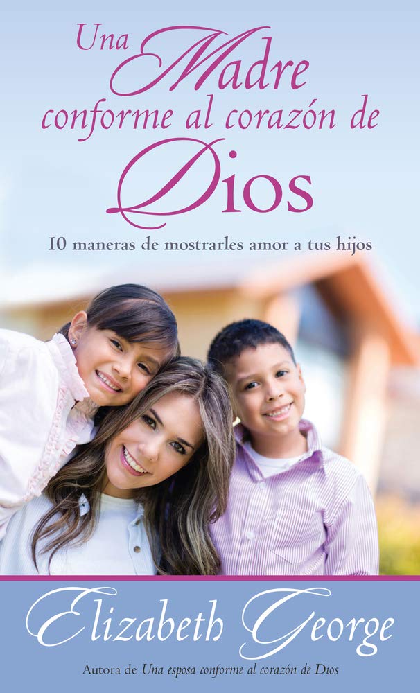 Una madre conforme al corazn de Dios: 10 maneras de mostrarle amor a sus hijos (Spanish Edition)