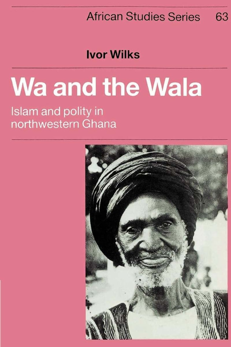 Wa and the Wala: Islam and Polity in Northwestern Ghana (African Studies, Series Number 63)