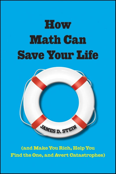 How Math Can Save Your Life: (And Make You Rich, Help You Find The One, and Avert Catastrophes)