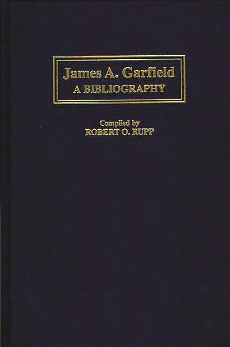 James A. Garfield: A Bibliography (Bibliographies of the Presidents of the United States)