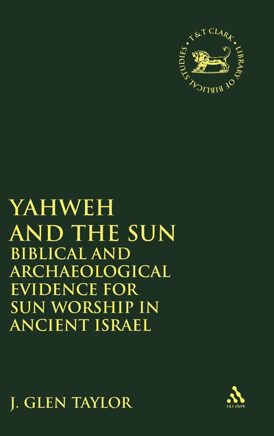 Yahweh and the Sun: Biblical and Archaeological Evidence for Sun Worship in Ancient Israel (The Library of Hebrew Bible/Old Testament Studies, 111)