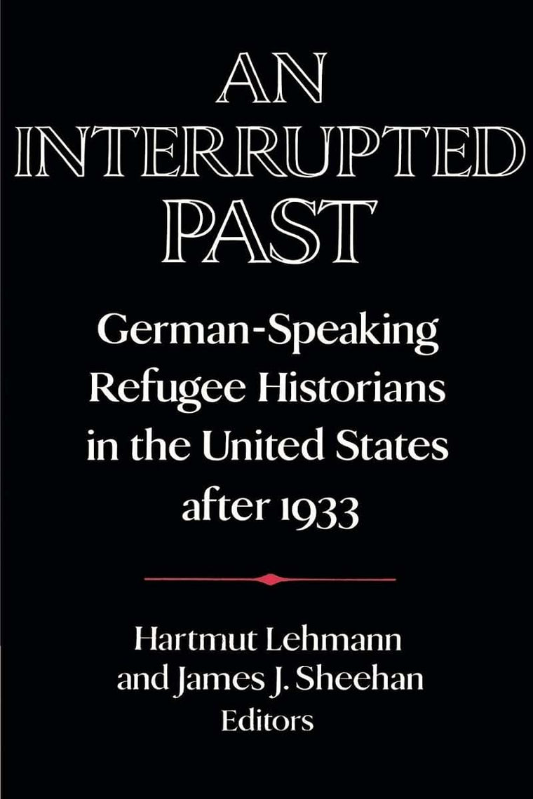 An Interrupted Past: German-Speaking Refugee Historians in the United States after 1933 (Publications of the German Historical Institute)
