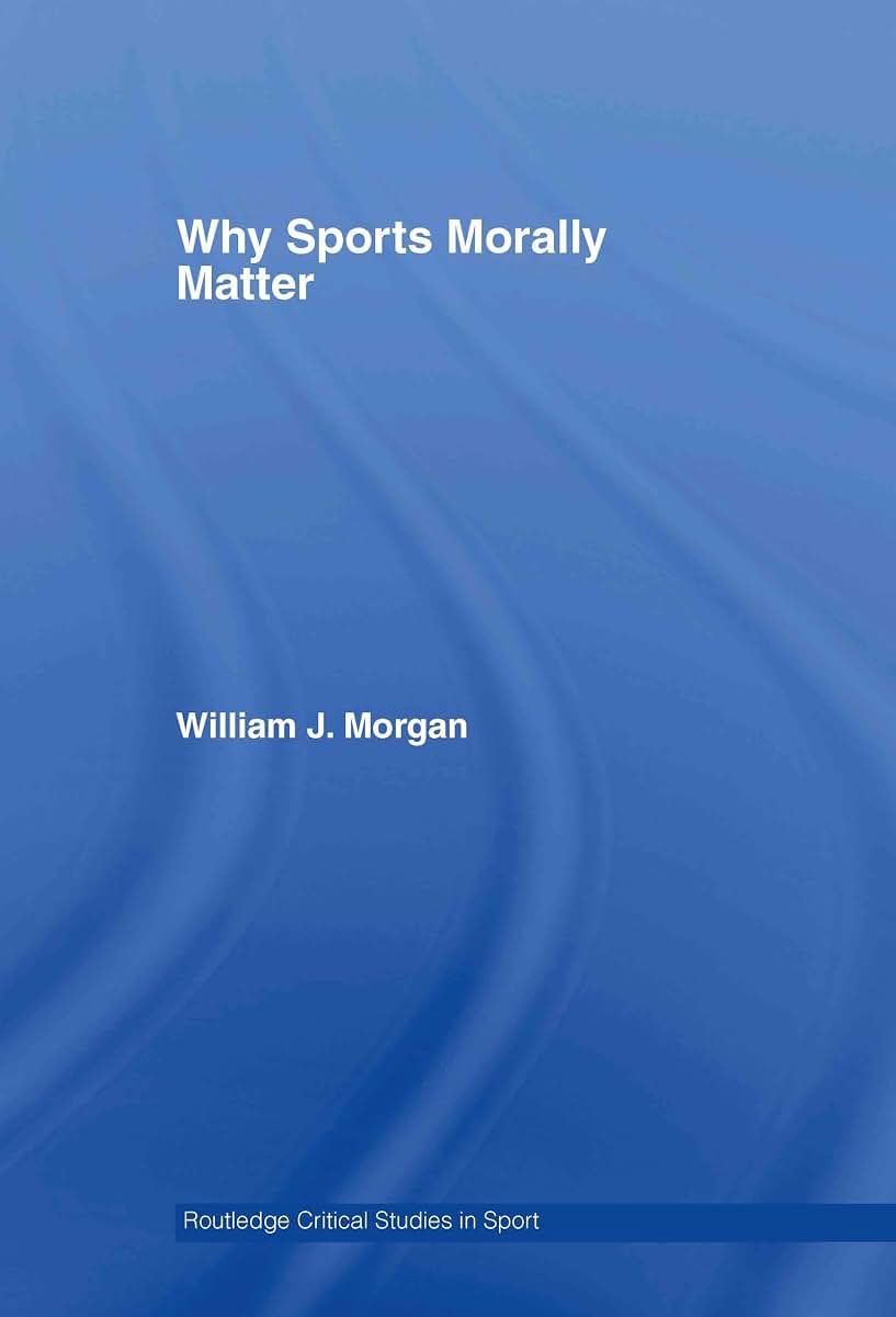 Why Sports Morally Matter (Routledge Critical Studies in Sport)