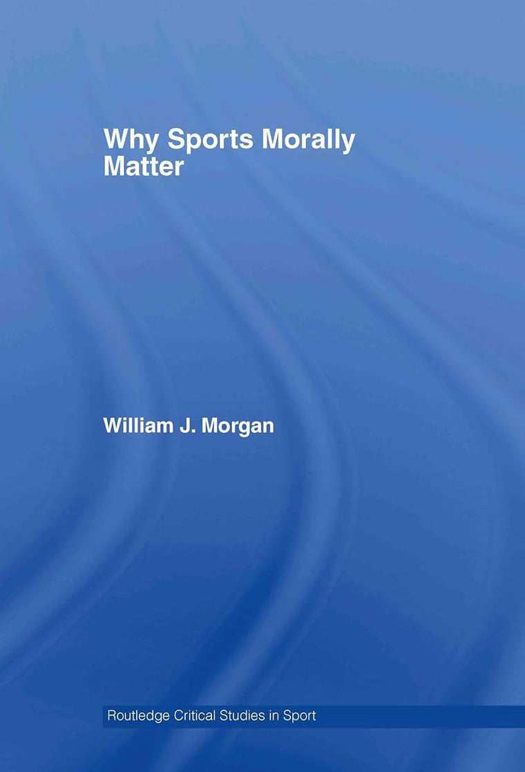 Why Sports Morally Matter (Routledge Critical Studies in Sport)