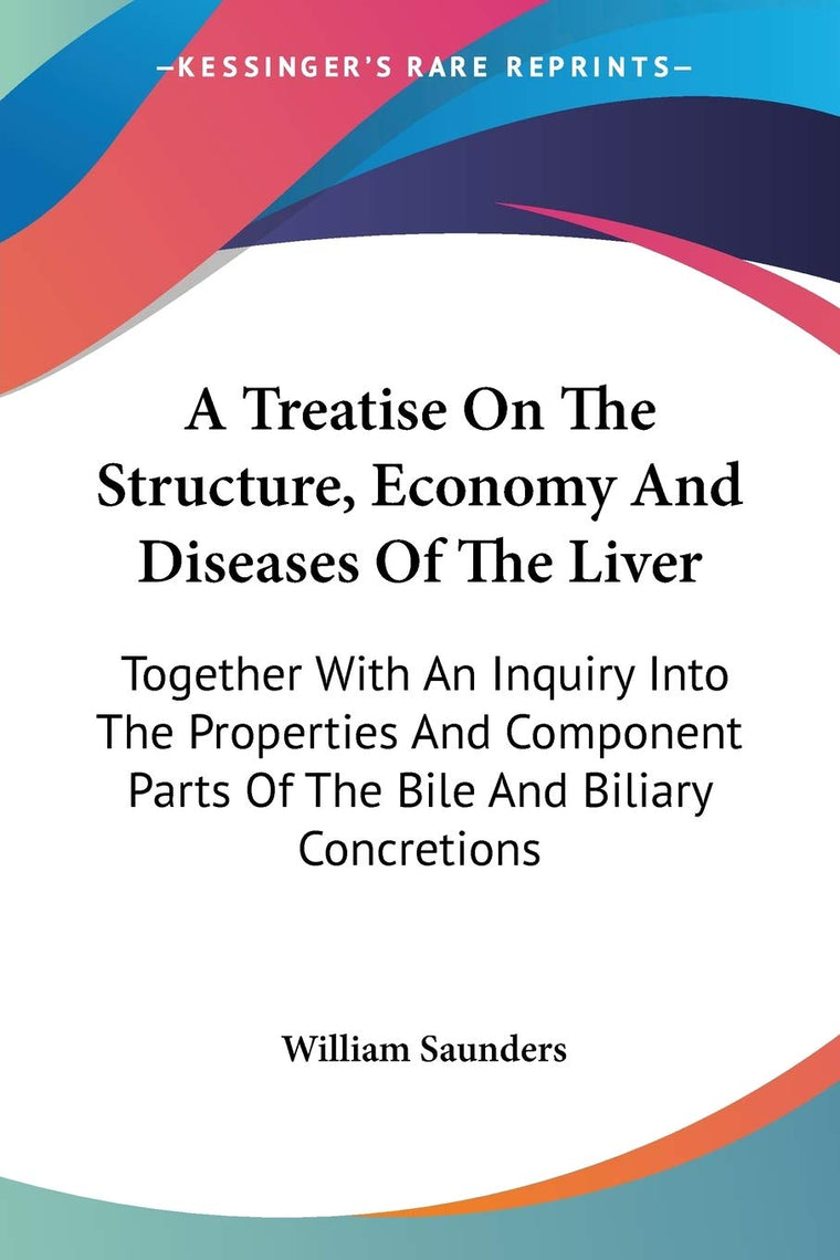 A Treatise On The Structure, Economy And Diseases Of The Liver: Together With An Inquiry Into The Properties And Component Parts Of The Bile And Biliary Concretions