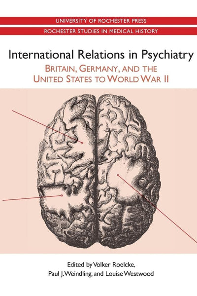 International Relations in Psychiatry: Britain, Germany, and the United States to World War II (Rochester Studies in Medical History, 15)