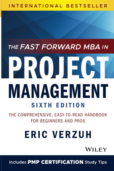 The Fast Forward MBA in Project Management: The Comprehensive, Easy-to-Read Handbook for Beginners and Pros (Fast Forward MBA Series)