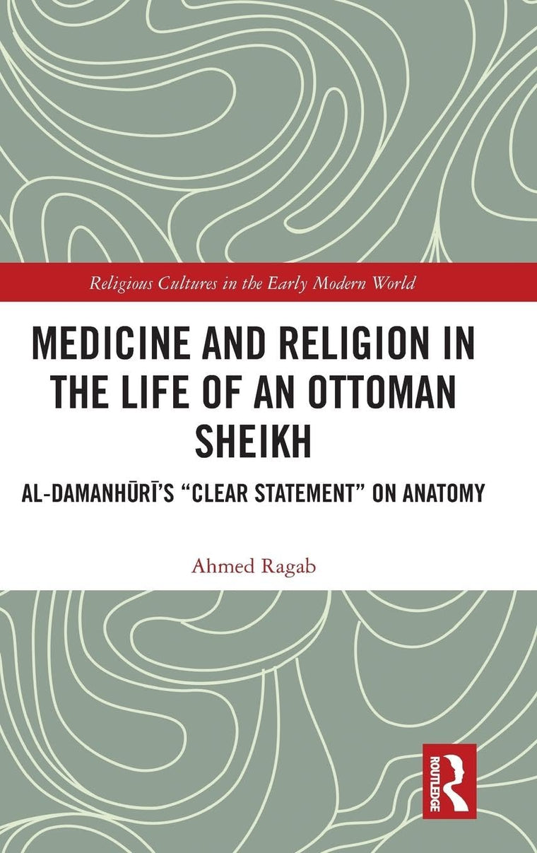 Medicine and Religion in the Life of an Ottoman Sheikh: Al-Damanhuris "Clear Statement" on Anatomy (Religious Cultures in the Early Modern World)