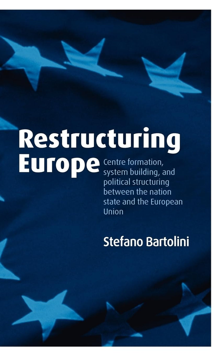 Restructuring Europe: Centre Formation, System Building, and Political Structuring between the Nation State and the European Union