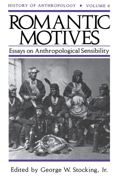 Romantic Motives: Essays on Anthropological Sensibility (Volume 6) (History of Anthropology)