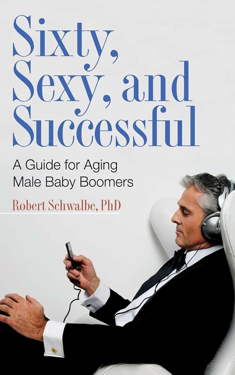 Sixty, Sexy, and Successful: A Guide for Aging Male Baby Boomers (Sex, Love, and Psychology)