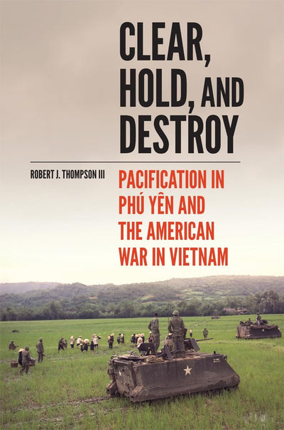 Clear, Hold, and Destroy: Pacification in Phú Yn and the American War in Vietnam
