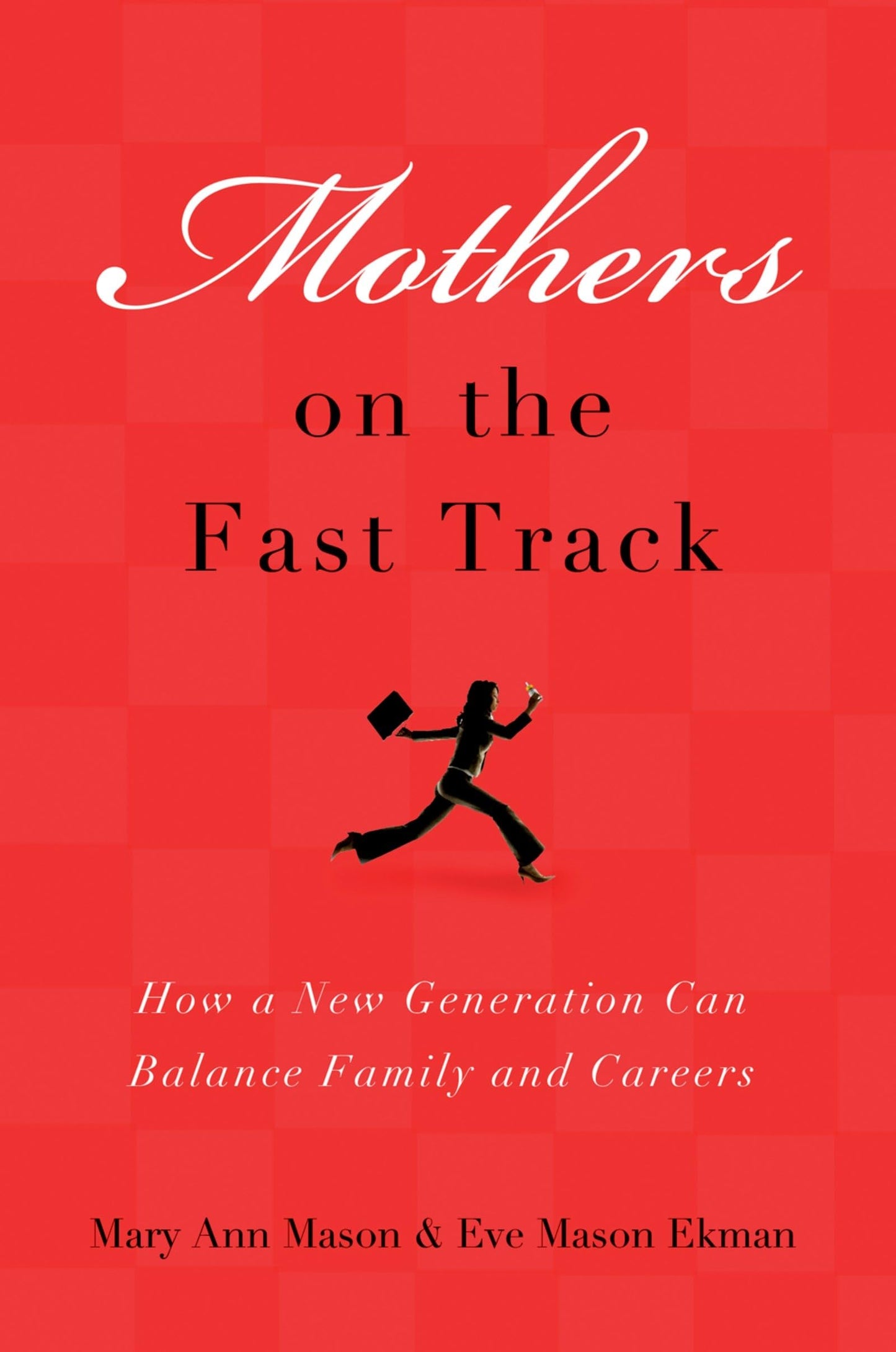 Mothers on the Fast Track: How a New Generation Can Balance Family and Careers