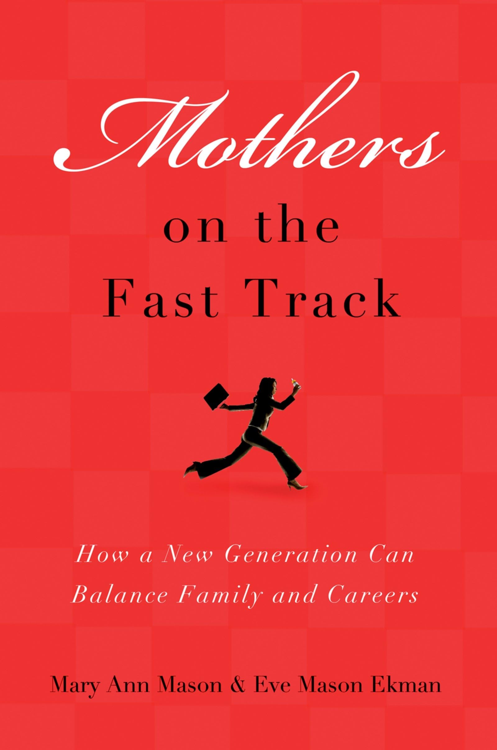 Mothers on the Fast Track: How a New Generation Can Balance Family and Careers