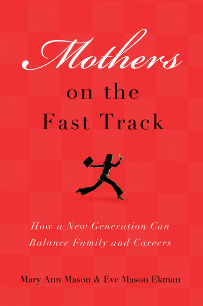 Mothers on the Fast Track: How a New Generation Can Balance Family and Careers