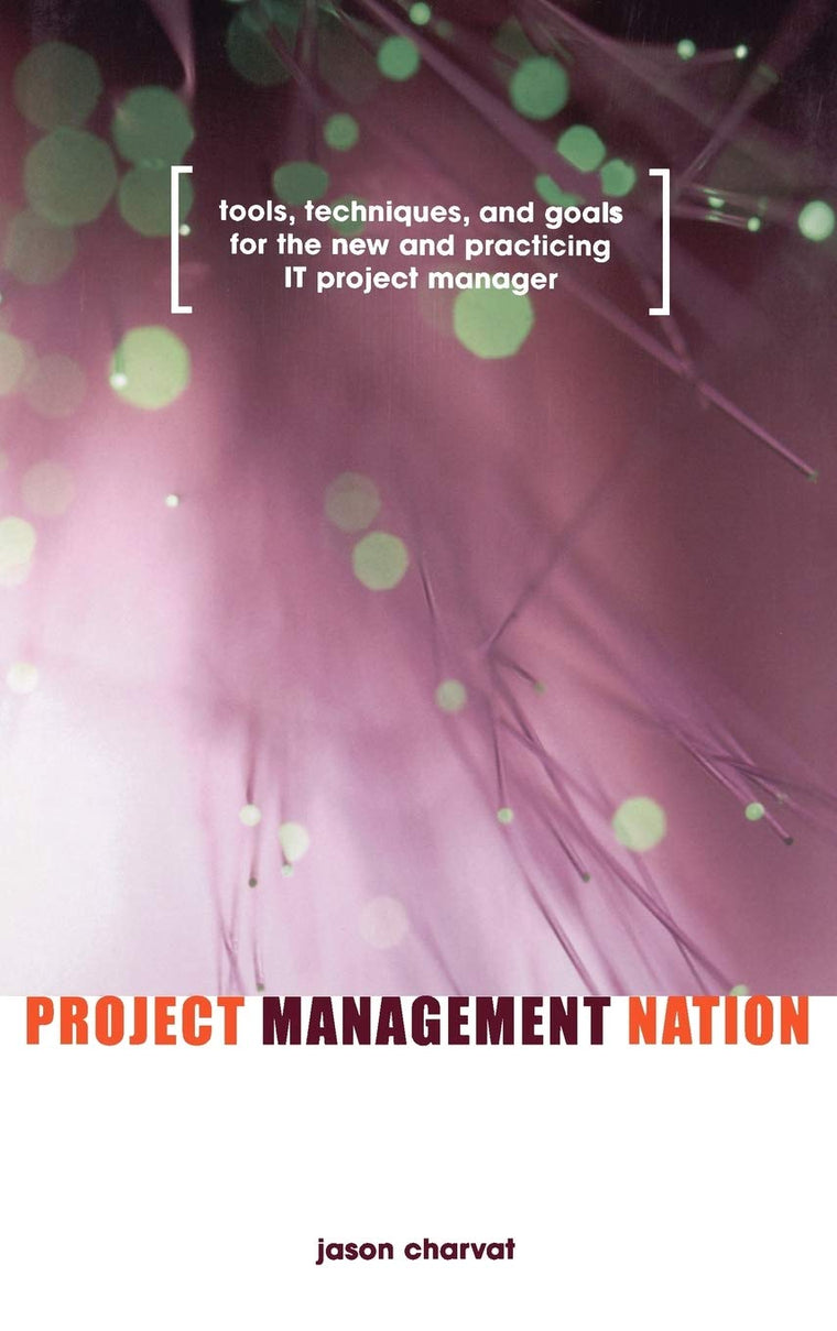 Project Management Nation: Tools, Techniques, and Goals for the New and Practicing IT Project Manager