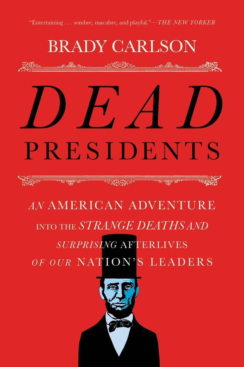 Dead Presidents: An American Adventure into the Strange Deaths and Surprising Afterlives of Our Nation's Leaders