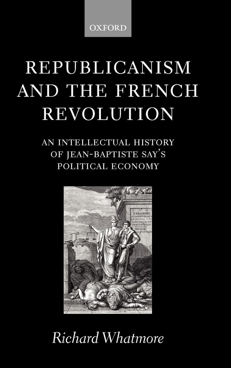 Republicanism and the French Revolution: An Intellectual History of Jean-Baptiste Say's Political Economy