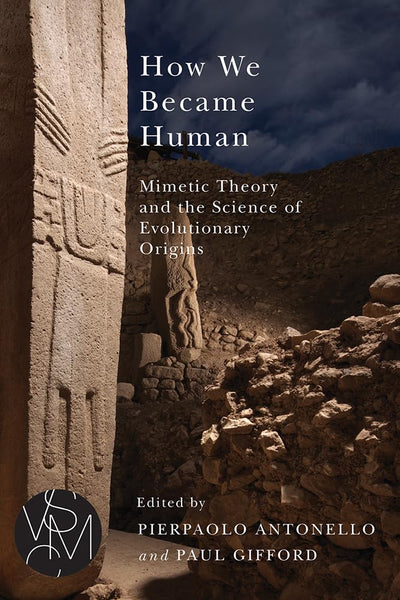 How We Became Human: Mimetic Theory and the Science of Evolutionary Origins (Studies in Violence, Mimesis & Culture)