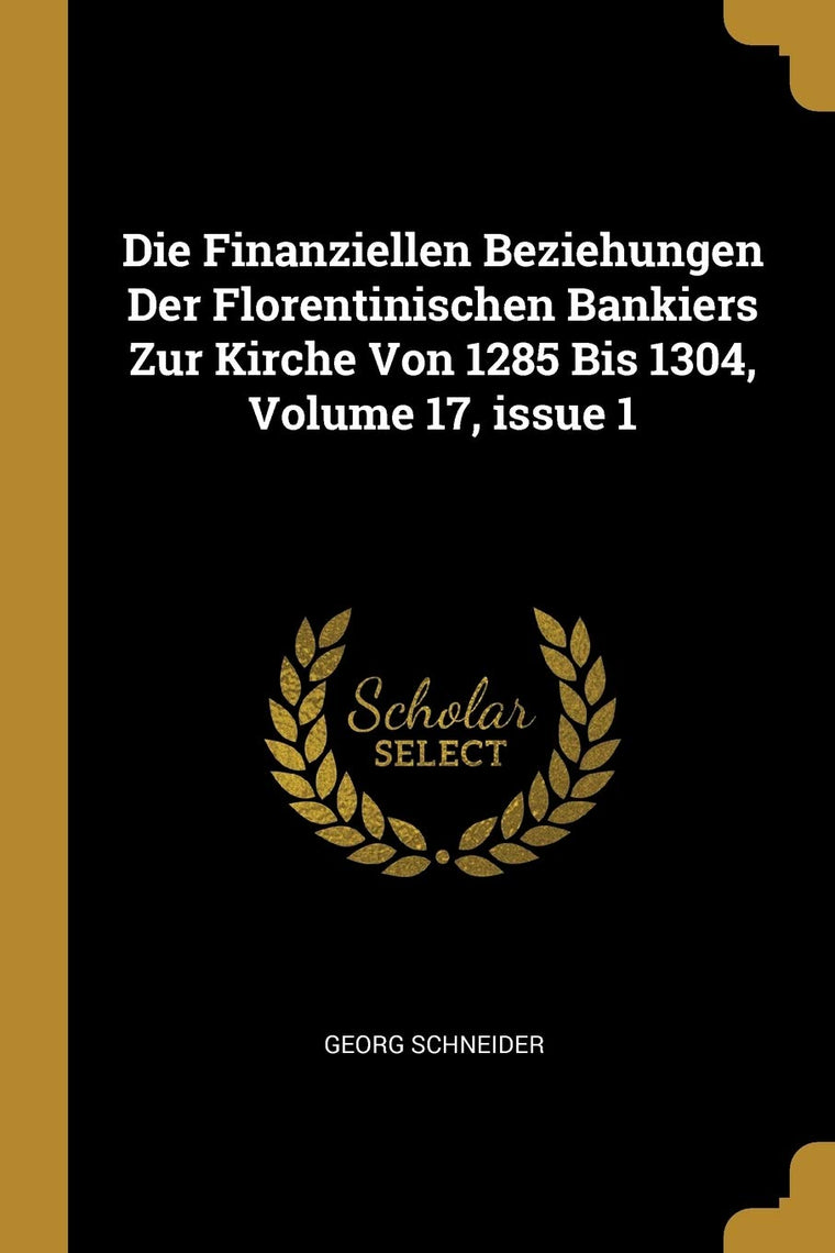 Die Finanziellen Beziehungen Der Florentinischen Bankiers Zur Kirche Von 1285 Bis 1304, Volume 17, issue 1 (German Edition)