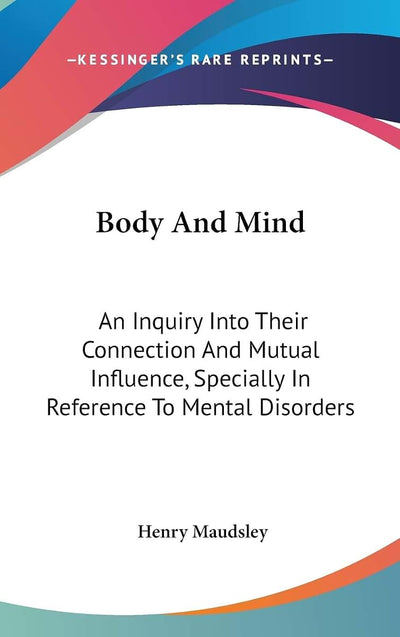 Body And Mind: An Inquiry Into Their Connection And Mutual Influence, Specially In Reference To Mental Disorders