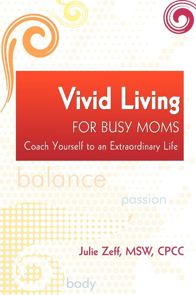 Vivid Living for Busy Moms: Coach Yourself to an Extraordinary Life