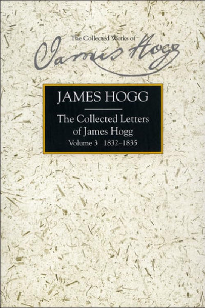 The Collected Letters of James Hogg, Volume 3, 1832-1835 (The Stirling / South Carolina Research Edition of the Collected Works of James Hogg) (vol. 3)