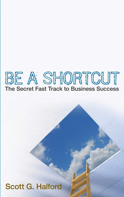 Be A Shortcut: The Secret Fast Track to Business Success