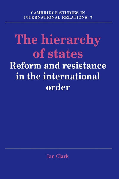 The Hierarchy of States: Reform and Resistance in the International Order (Cambridge Studies in International Relations, Series Number 7)