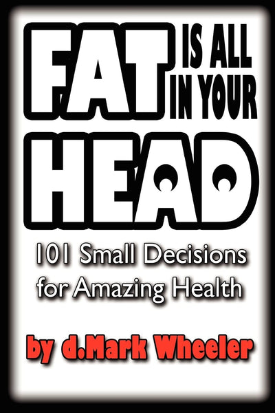 FAT is all in your HEAD: 101 Small Decisions for Amazing Health