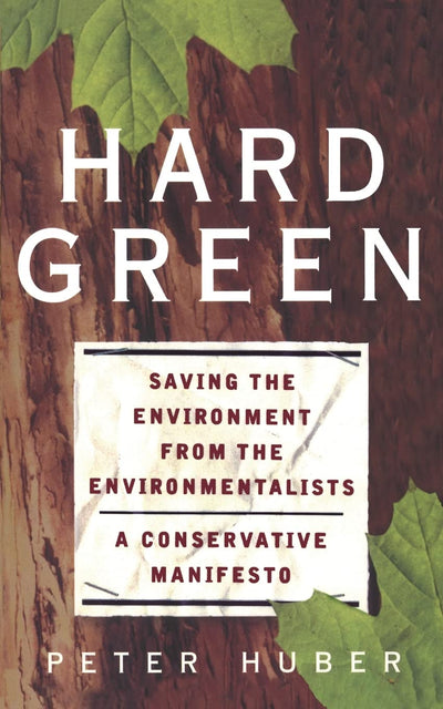 Hard Green: Saving The Environment From The Environmentalists A Conservative Manifesto