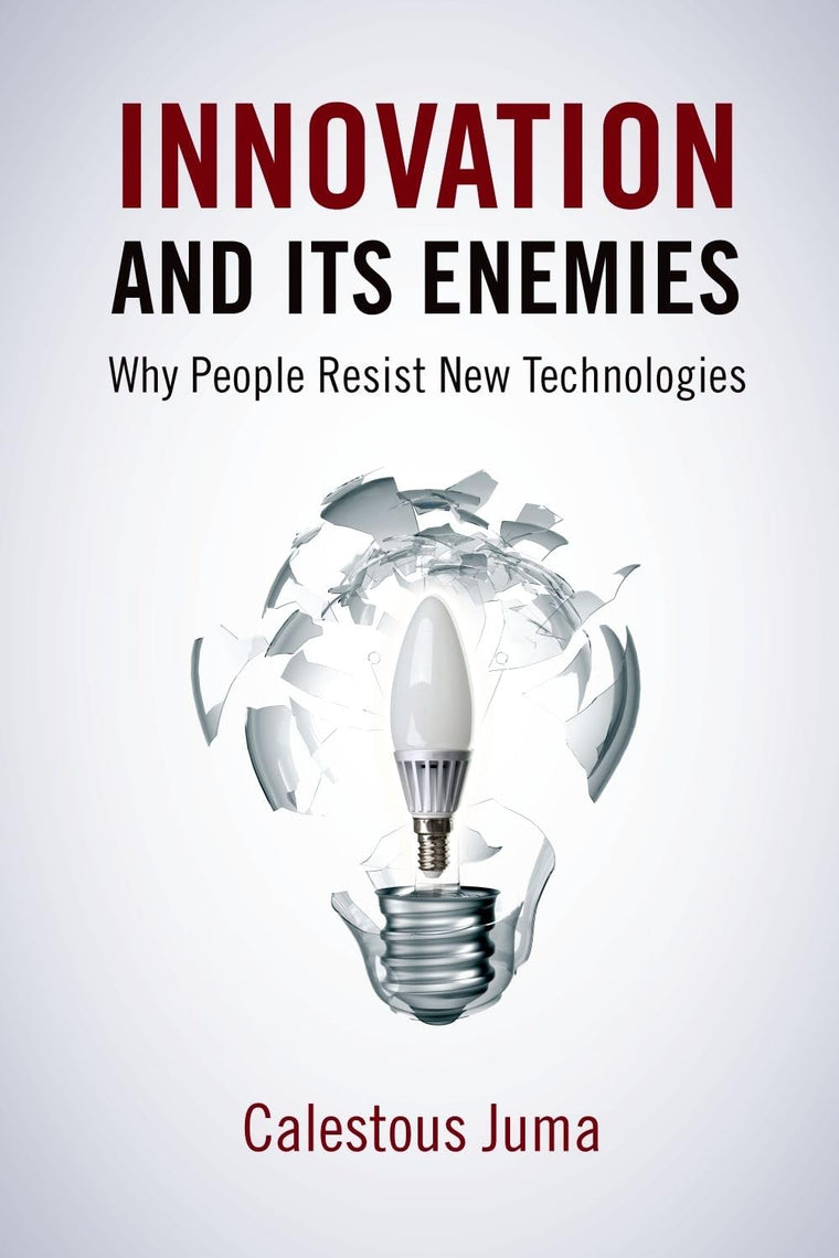 Innovation and Its Enemies: Why People Resist New Technologi
