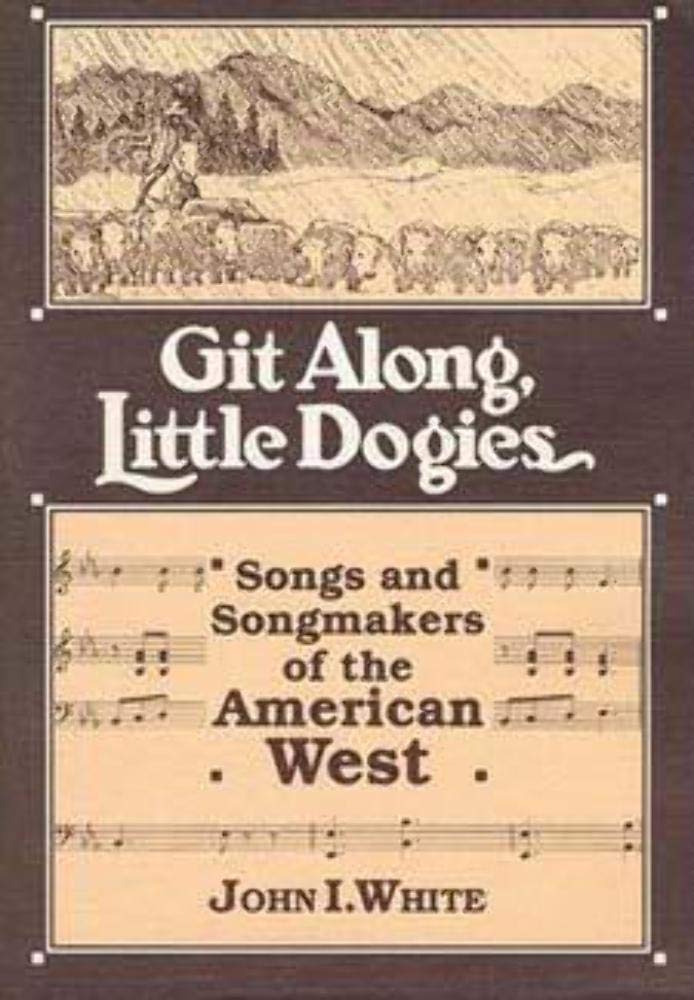 GIT ALONG LITTLE DOGIES: SONGS AND SONGMAKERS OF THE AMERICAN WEST (Music in American Life)