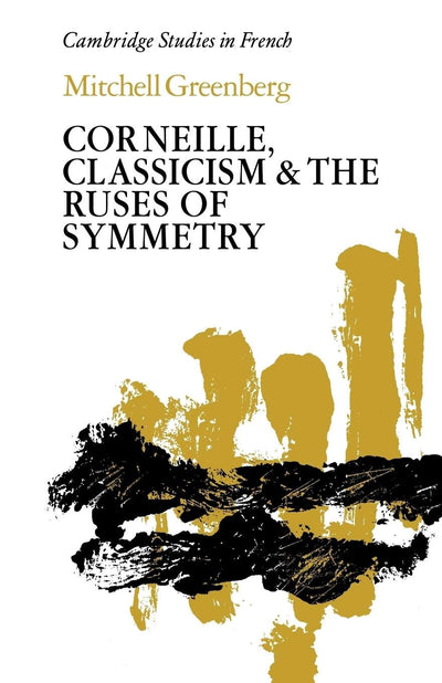 Corneille, Classicism and the Ruses of Symmetry (Cambridge Studies in French, Series Number 17)