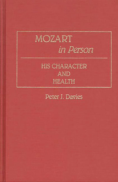 Mozart in Person: His Character and Health (Contributions to the Study of Music and Dance)