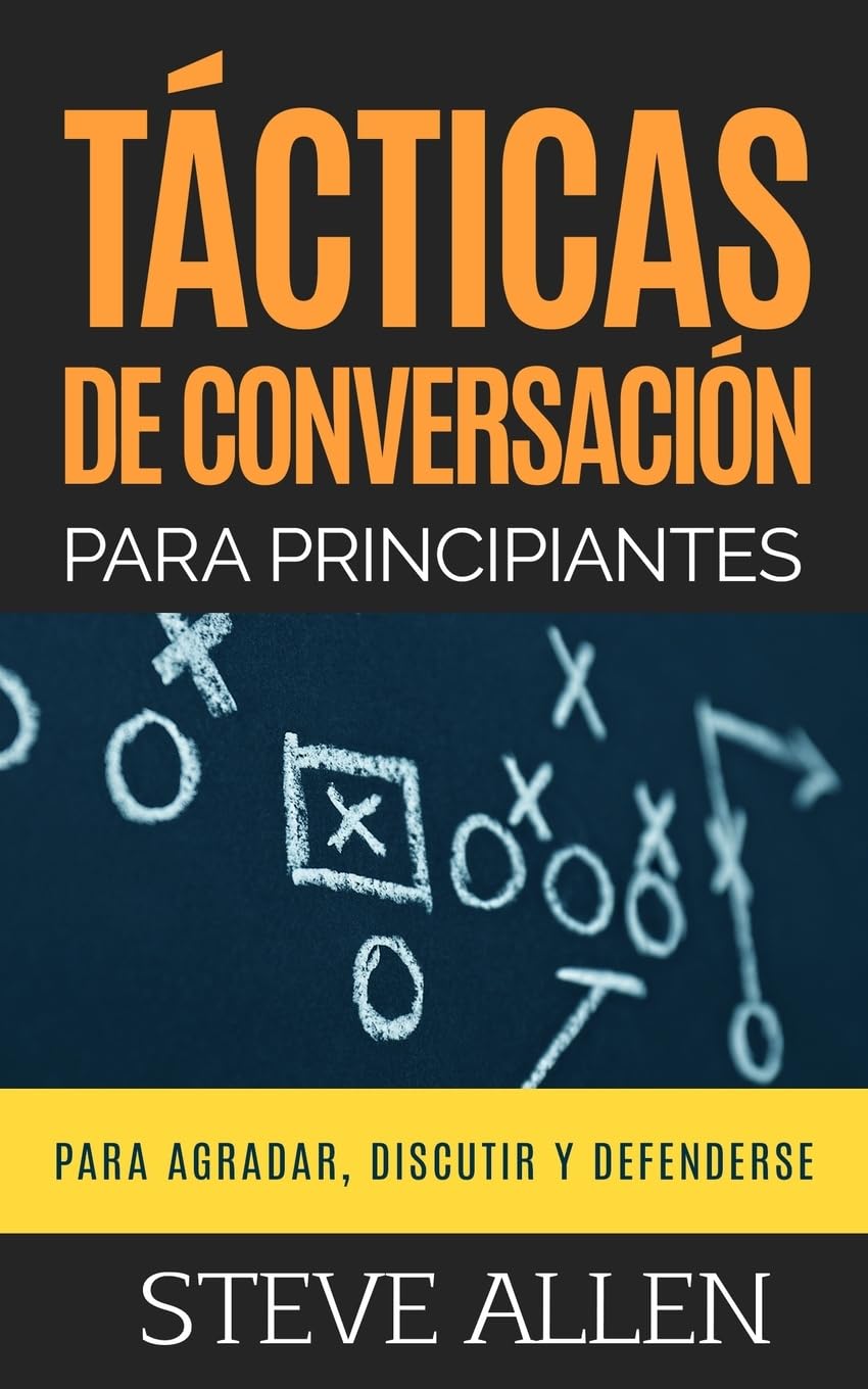 Tácticas de conversación para principiantes para agradar, discutir y defenderse: Cómo iniciar una conversación, agradar, argumentar y defenderse (Spanish Edition)