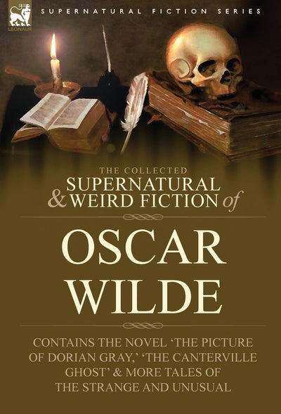 The Collected Supernatural & Weird Fiction of Oscar Wilde-Includes the Novel 'The Picture of Dorian Gray, ' 'Lord Arthur Savile's Crime, ' 'The Canter (Supernatural Fiction)
