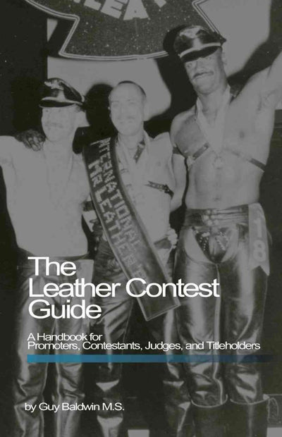 The Leather Contest Guide: A Handbook for Promoters, Contestants, Judges and Titleholders